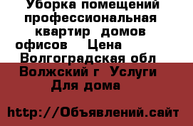 Уборка помещений профессиональная (квартир, домов, офисов) › Цена ­ 5 000 - Волгоградская обл., Волжский г. Услуги » Для дома   